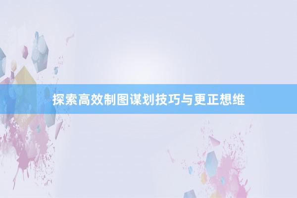 探索高效制图谋划技巧与更正想维